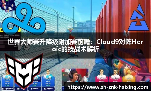 世界大师赛升降级附加赛前瞻：Cloud9对阵Heroic的技战术解析