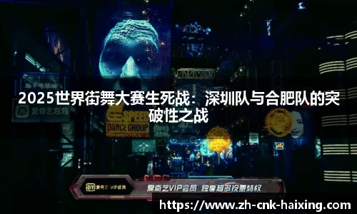 2025世界街舞大赛生死战：深圳队与合肥队的突破性之战