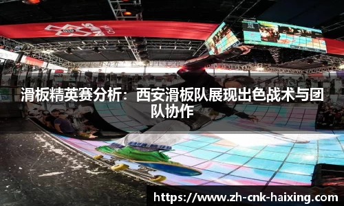 滑板精英赛分析：西安滑板队展现出色战术与团队协作