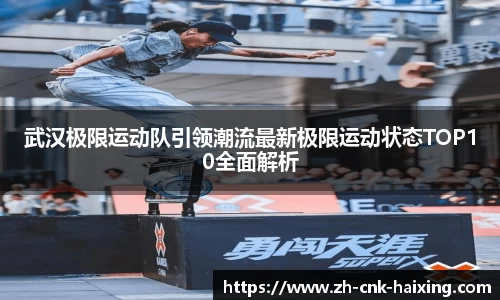 武汉极限运动队引领潮流最新极限运动状态TOP10全面解析
