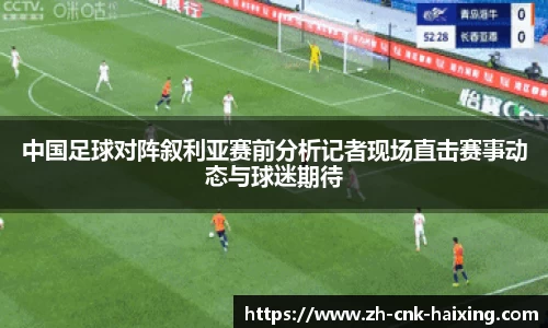 中国足球对阵叙利亚赛前分析记者现场直击赛事动态与球迷期待